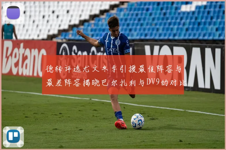 德转评选尤文冬季引援最佳阵容与最差阵容揭晓巴尔扎利与DV9的对比分析