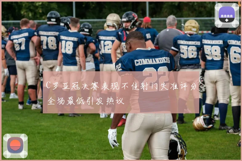 C罗亚冠决赛表现不佳射门失准评分全场最低引发热议