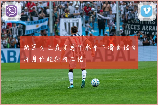 纳因戈兰直言意甲水平下滑自信自评身价超科内三倍