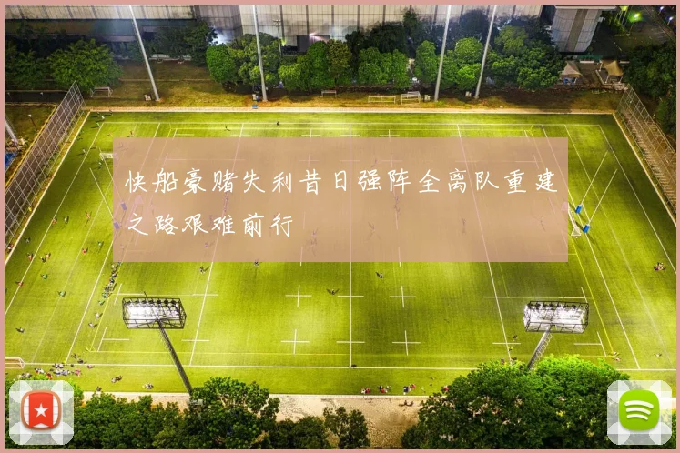 快船豪赌失利昔日强阵全离队重建之路艰难前行