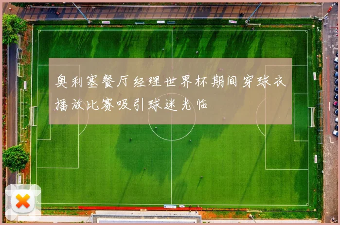 奥利塞餐厅经理世界杯期间穿球衣播放比赛吸引球迷光临