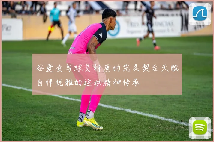 谷爱凌与球员特质的完美契合天赋自律优雅的运动精神传承
