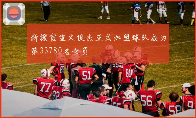 新援官宣文俊杰正式加盟球队成为第33780名会员