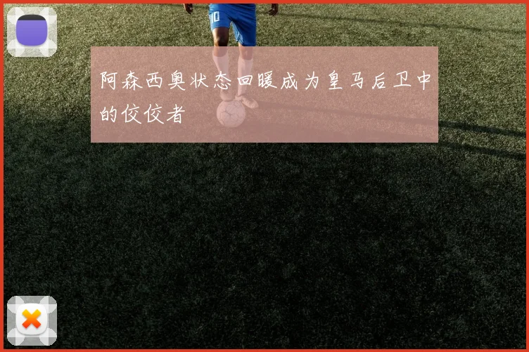 阿森西奥状态回暖成为皇马后卫中的佼佼者