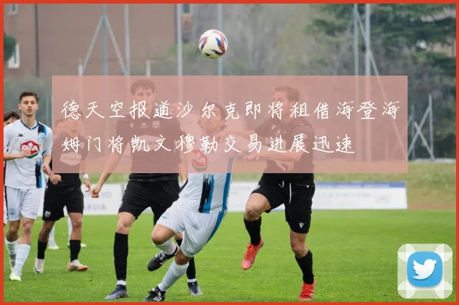 德天空报道沙尔克即将租借海登海姆门将凯文穆勒交易进展迅速