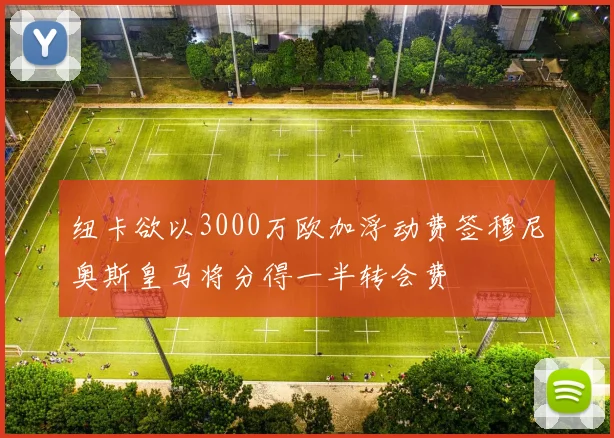 纽卡欲以3000万欧加浮动费签穆尼奥斯皇马将分得一半转会费