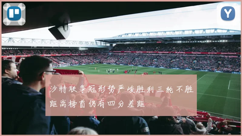 沙特联争冠形势严峻胜利三轮不胜距离榜首仍有四分差距